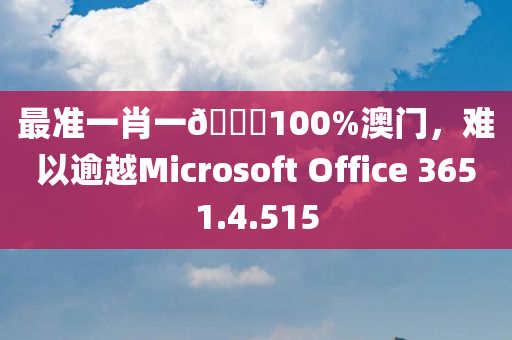 最准一肖一🐎100%澳门，难以逾越Microsoft Office 3651.4.515