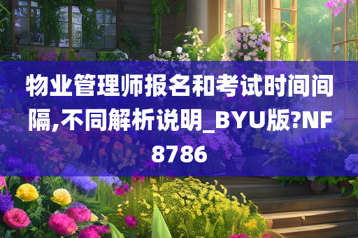 物业管理师报名和考试时间间隔,不同解析说明_BYU版?NF8786