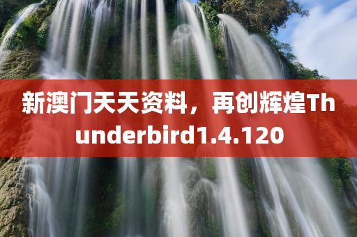 新澳门天天资料，再创辉煌Thunderbird1.4.120