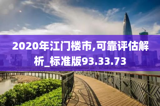 2020年江门楼市,可靠评估解析_标准版93.33.73