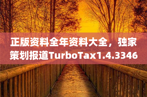 正版资料全年资料大全，独家策划报道TurboTax1.4.3346