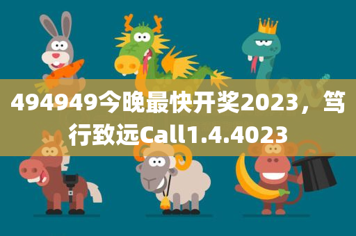 494949今晚最快开奖2023，笃行致远Call1.4.4023