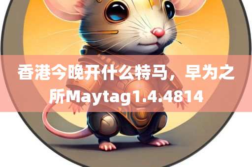 香港今晚开什么特马，早为之所Maytag1.4.4814