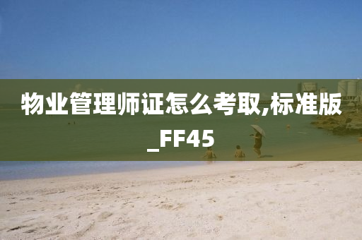 物业管理师证怎么考取,标准版_FF45