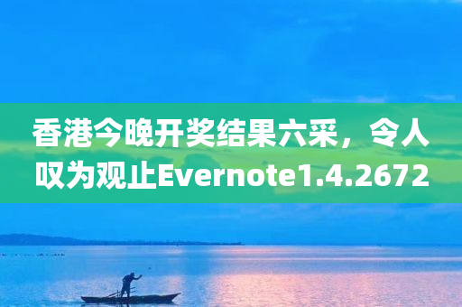 香港今晚开奖结果六采，令人叹为观止Evernote1.4.2672