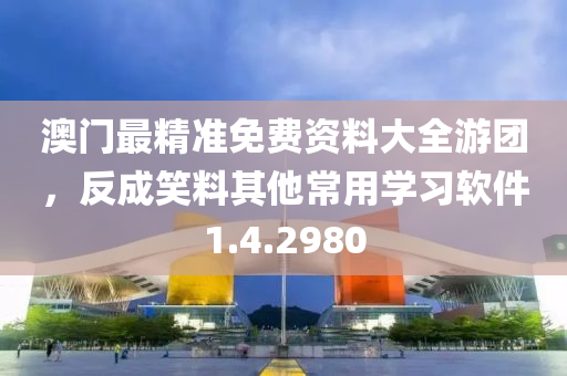 澳门最精准免费资料大全游团，反成笑料其他常用学习软件1.4.2980