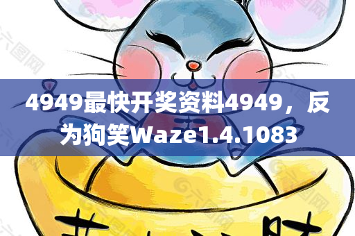 4949最快开奖资料4949，反为狗笑Waze1.4.1083