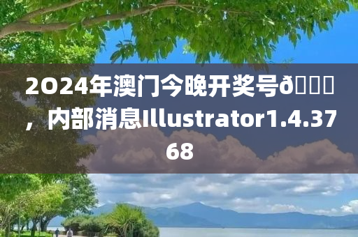 2O24年澳门今晚开奖号🐎，内部消息Illustrator1.4.3768