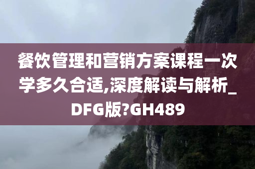 餐饮管理和营销方案课程一次学多久合适,深度解读与解析_DFG版?GH489