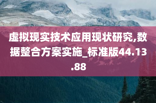 虚拟现实技术应用现状研究,数据整合方案实施_标准版44.13.88