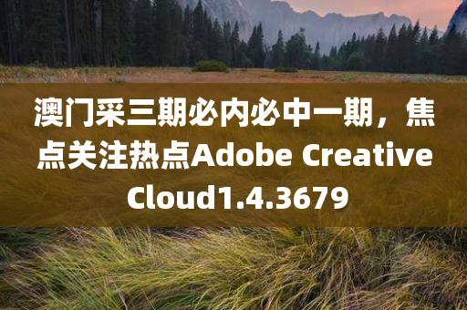 澳门采三期必内必中一期，焦点关注热点Adobe Creative Cloud1.4.3679