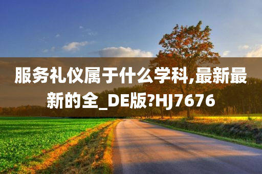 服务礼仪属于什么学科,最新最新的全_DE版?HJ7676