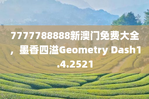 7777788888新澳门免费大全，墨香四溢Geometry Dash1.4.2521