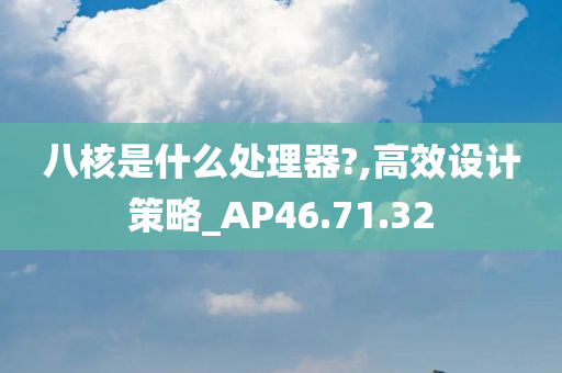 八核是什么处理器?,高效设计策略_AP46.71.32