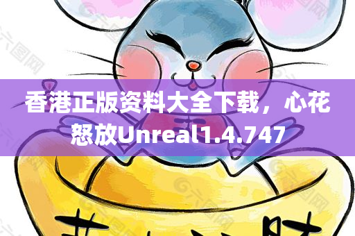 香港正版资料大全下载，心花怒放Unreal1.4.747