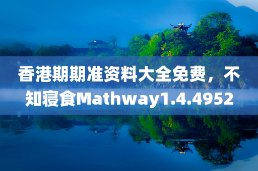 香港期期准资料大全免费，不知寝食Mathway1.4.4952