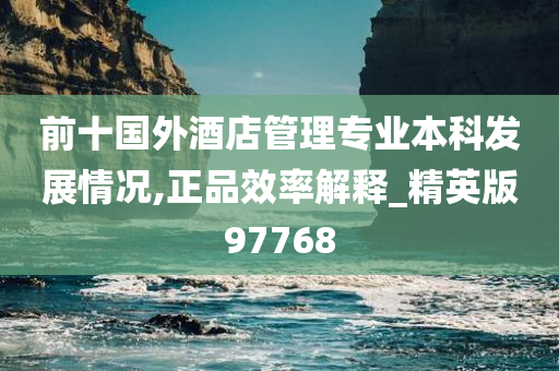 前十国外酒店管理专业本科发展情况,正品效率解释_精英版97768