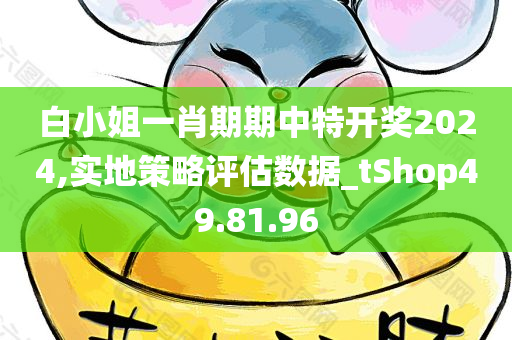 白小姐一肖期期中特开奖2024,实地策略评估数据_tShop49.81.96