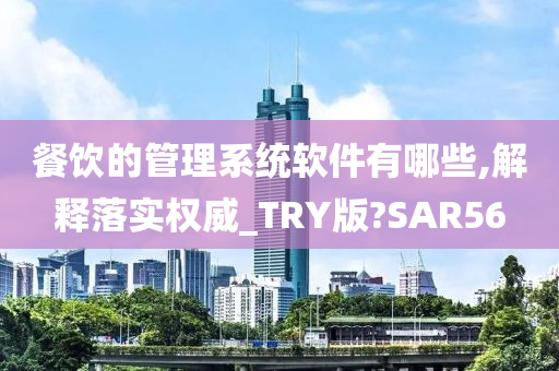 餐饮的管理系统软件有哪些,解释落实权威_TRY版?SAR56