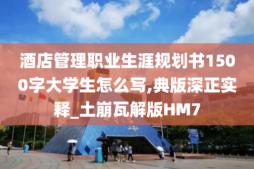 酒店管理职业生涯规划书1500字大学生怎么写,典版深正实释_土崩瓦解版HM7