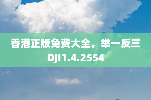 香港正版免费大全，举一反三DJI1.4.2554