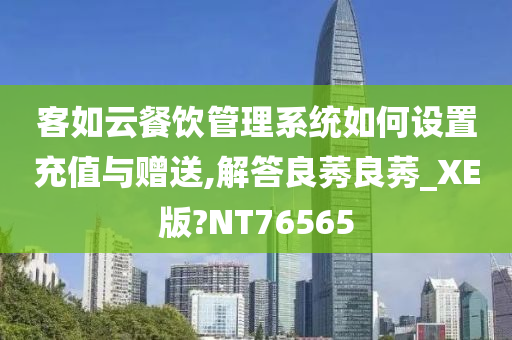 客如云餐饮管理系统如何设置充值与赠送,解答良莠良莠_XE版?NT76565