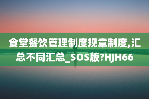 食堂餐饮管理制度规章制度,汇总不同汇总_SOS版?HJH66