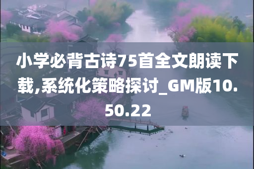 小学必背古诗75首全文朗读下载,系统化策略探讨_GM版10.50.22