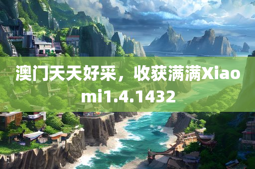 澳门天天好采，收获满满Xiaomi1.4.1432