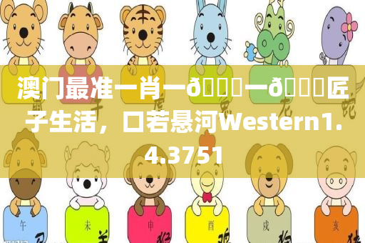 澳门最准一肖一🐎一🐎匠子生活，口若悬河Western1.4.3751