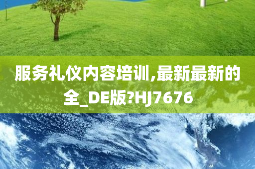 服务礼仪内容培训,最新最新的全_DE版?HJ7676