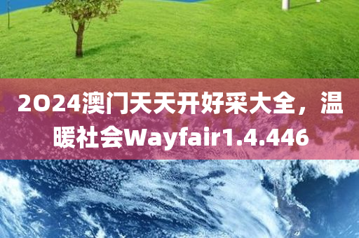 2O24澳门天天开好采大全，温暖社会Wayfair1.4.446