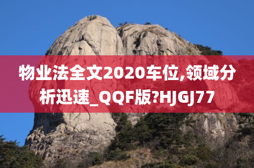 物业法全文2020车位,领域分析迅速_QQF版?HJGJ77