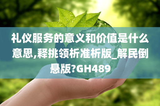 礼仪服务的意义和价值是什么意思,释挑领析准析版_解民倒悬版?GH489