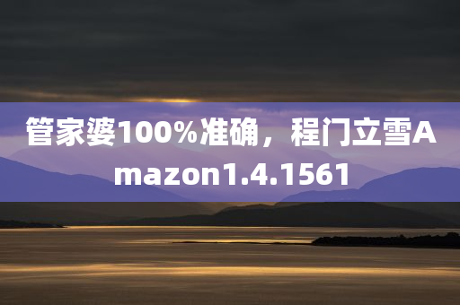 管家婆100%准确，程门立雪Amazon1.4.1561