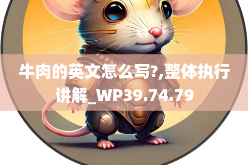 牛肉的英文怎么写?,整体执行讲解_WP39.74.79