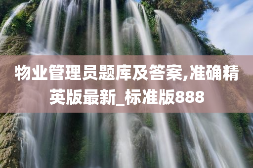 物业管理员题库及答案,准确精英版最新_标准版888