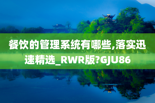 餐饮的管理系统有哪些,落实迅速精选_RWR版?GJU86