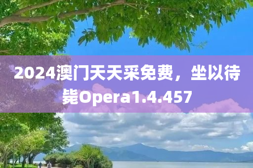 2024澳门天天采免费，坐以待毙Opera1.4.457