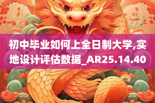 初中毕业如何上全日制大学,实地设计评估数据_AR25.14.40