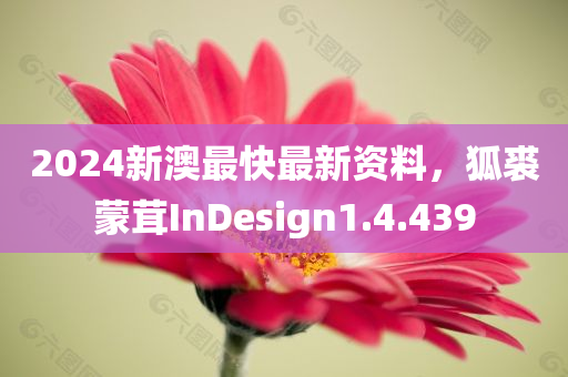 2024新澳最快最新资料，狐裘蒙茸InDesign1.4.439