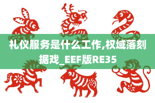 礼仪服务是什么工作,权域落刻据戏_EEF版RE35