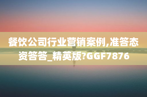 餐饮公司行业营销案例,准答态资答答_精英版?GGF7876