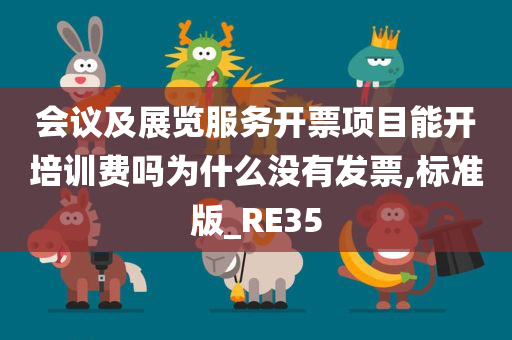 会议及展览服务开票项目能开培训费吗为什么没有发票,标准版_RE35