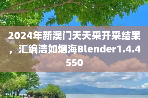 2024年新澳门天天采开采结果，汇编浩如烟海Blender1.4.4550