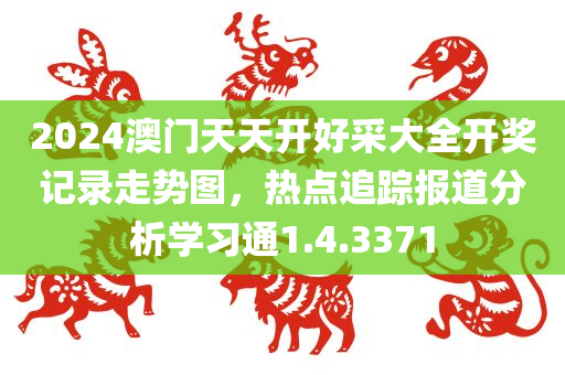 2024澳门天天开好采大全开奖记录走势图，热点追踪报道分析学习通1.4.3371