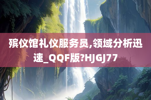 殡仪馆礼仪服务员,领域分析迅速_QQF版?HJGJ77