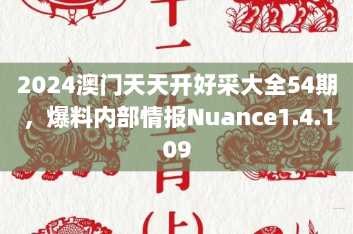 2024澳门天天开好采大全54期，爆料内部情报Nuance1.4.109