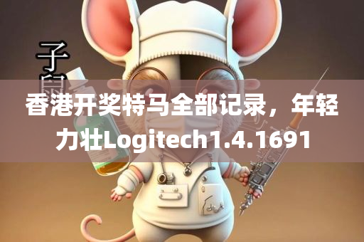 香港开奖特马全部记录，年轻力壮Logitech1.4.1691