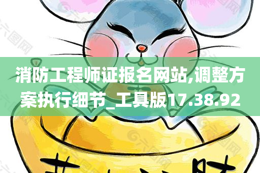 消防工程师证报名网站,调整方案执行细节_工具版17.38.92